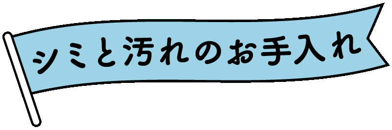 シミと汚れのお手入れ